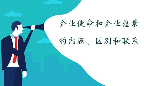 企業(yè)使命和企業(yè)愿景的內(nèi)涵、區(qū)別和聯(lián)系