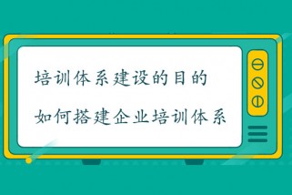 培訓(xùn)體系建設(shè)的目的是什么？如何搭建企業(yè)培訓(xùn)體系
