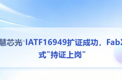 跑出"芯"速度！縱慧芯光IATF16949擴(kuò)證成功，F(xiàn)abX正式"持證上崗"